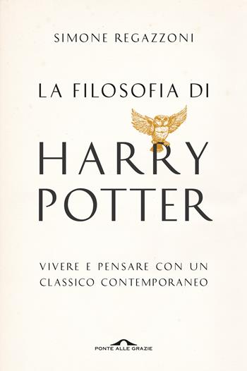La filosofia di Harry Potter. Vivere e pensare con un classico contemporaneo - Simone Regazzoni - Libro Ponte alle Grazie 2017, Saggi | Libraccio.it