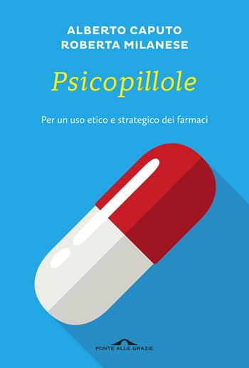 Psicopillole. Per un uso etico e strategico dei farmaci - Alberto Caputo, Roberta Milanese - Libro Ponte alle Grazie 2017, Terapia in tempi brevi | Libraccio.it