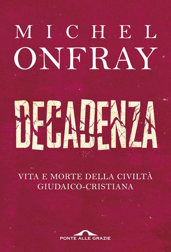 Decadenza. Vita e morte della civiltà giudaico-cristiana - Michel Onfray - Libro Ponte alle Grazie 2017, Saggi | Libraccio.it