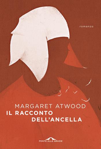 Il racconto dell'ancella - Margaret Atwood - Libro Ponte alle Grazie 2017, Scrittori | Libraccio.it