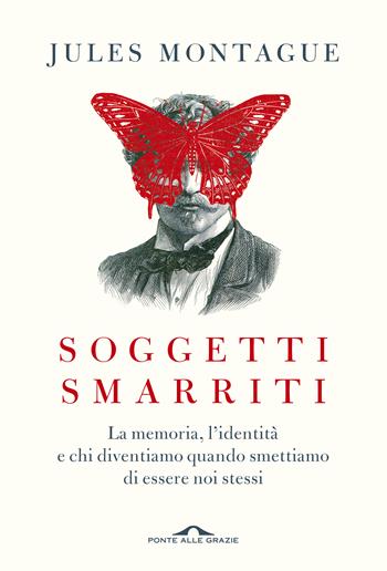 Soggetti smarriti. La memoria, l'identità e chi diventiamo quando smettiamo di essere noi stessi - Jules Montague - Libro Ponte alle Grazie 2019, Saggi | Libraccio.it