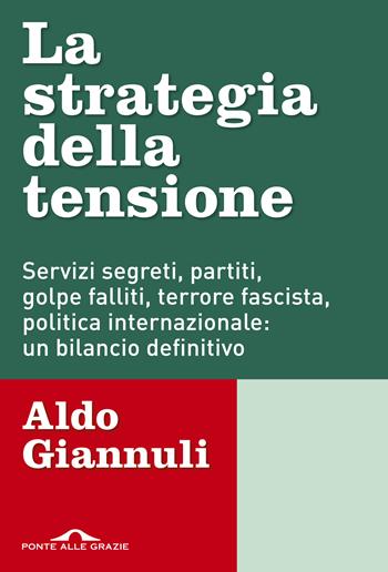 La strategia della tensione. Servizi segreti, partiti, golpe falliti, terrore fascista, politica internazionale: un bilancio definitivo - Aldo Giannuli - Libro Ponte alle Grazie 2018, Inchieste | Libraccio.it