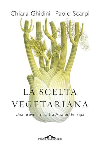 La scelta vegetariana. Una breve storia tra Asia ed Europa - Chiara Ghidini, Paolo Scarpi - Libro Ponte alle Grazie 2019, Saggi | Libraccio.it
