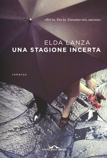 Una stagione incerta - Elda Lanza - Libro Ponte alle Grazie 2018, Scrittori | Libraccio.it