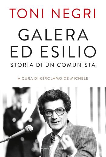 Galera ed esilio. Storia di un comunista - Antonio Negri - Libro Ponte alle Grazie 2018, Saggi | Libraccio.it