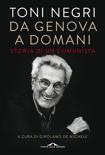 Da Genova a domani. Storia di un comunista - Antonio Negri, Toni Negri - Libro Ponte alle Grazie 2020, Saggi | Libraccio.it