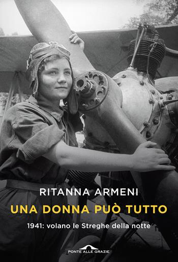 Una donna può tutto. 1941: volano le Streghe della notte - Ritanna Armeni - Libro Ponte alle Grazie 2018, Fuori collana | Libraccio.it