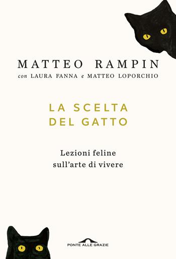 La scelta del gatto. Lezioni feline sull'arte di vivere - Matteo Rampin, Laura Fanna, Matteo Loporchio - Libro Ponte alle Grazie 2018, Saggi | Libraccio.it