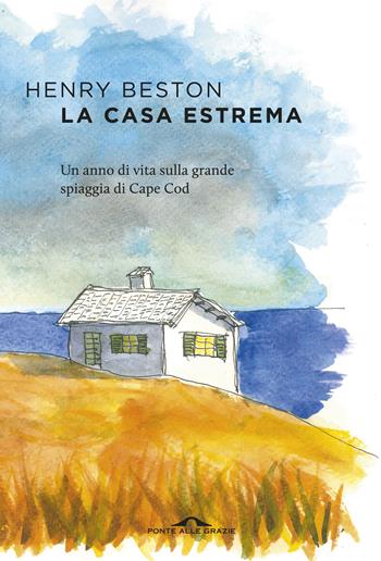 La casa estrema. Un anno di vita sulla grande spiaggia di Cape Cod - Henry Beston - Libro Ponte alle Grazie 2018, Scrittori | Libraccio.it