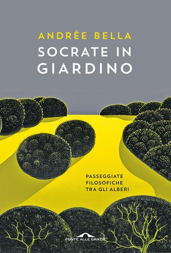 Socrate in giardino. Passeggiate filosofiche tra gli alberi - Andrée Bella - Libro Ponte alle Grazie 2018, Saggi | Libraccio.it