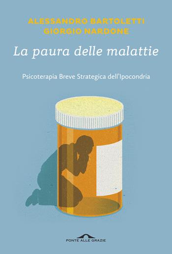 La paura delle malattie. Psicoterapia breve strategica dell'ipocondria - Alessandro Bartoletti, Giorgio Nardone - Libro Ponte alle Grazie 2018, Terapia in tempi brevi | Libraccio.it