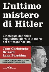 L'ultimo mistero di Hitler. L'inchiesta definitiva sugli ultimi giorni e la morte del dittatore nazista