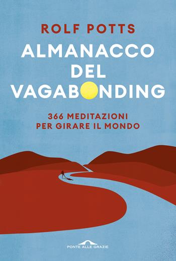 Almanacco del vagabonding. 366 meditazioni per girare il mondo - Rolf Potts - Libro Ponte alle Grazie 2023, Fuori collana | Libraccio.it