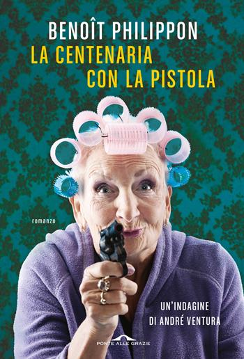 La centenaria con la pistola - Benôit Philippon - Libro Ponte alle Grazie 2023, Scrittori | Libraccio.it
