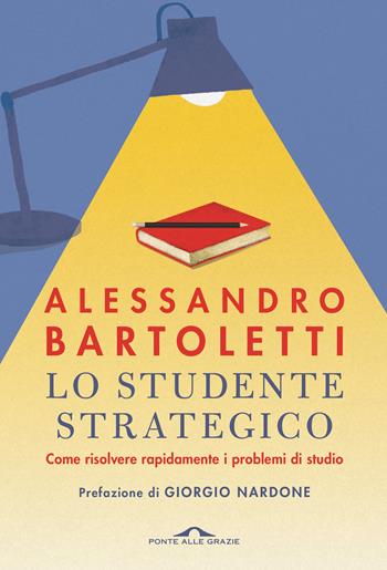 Lo studente strategico. Come risolvere rapidamente i problemi di studio. Nuova ediz. - Alessandro Bartoletti - Libro Ponte alle Grazie 2023, Terapia in tempi brevi | Libraccio.it