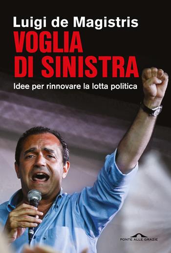 Voglia di sinistra. Idee per rinnovare la lotta politica - Luigi De Magistris - Libro Ponte alle Grazie 2024, Saggi | Libraccio.it