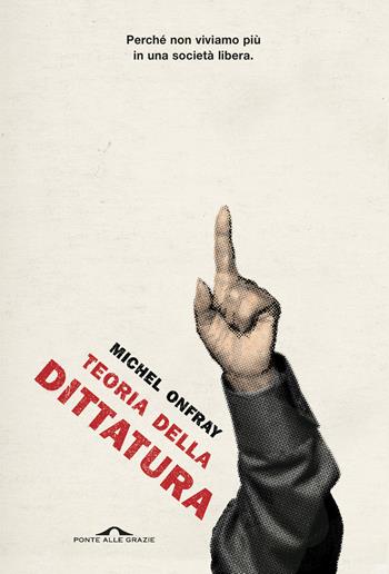 Teoria della dittatura. Preceduto da «Orwell e l'impero di Maastricht» - Michel Onfray - Libro Ponte alle Grazie 2023, Saggi | Libraccio.it