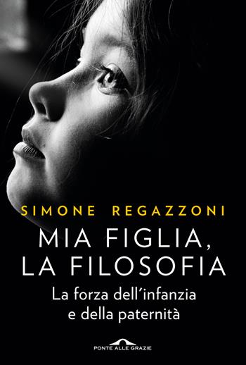 Mia figlia, la filosofia - Simone Regazzoni - Libro Ponte alle Grazie 2023, Saggi | Libraccio.it