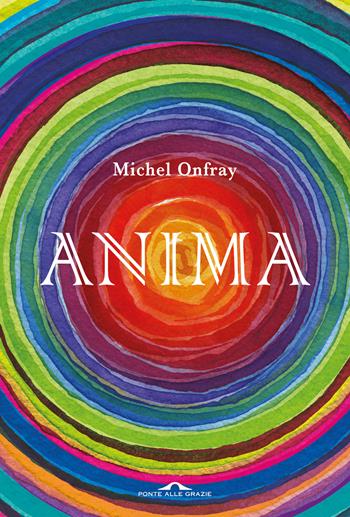 Anima. Vita e morte dell'anima da Lascaux al transumanesimo - Michel Onfray - Libro Ponte alle Grazie 2023, Saggi | Libraccio.it