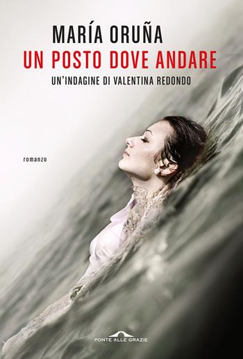 Un posto dove andare. Un'indagine di Valentina Redondo - María Oruña - Libro Ponte alle Grazie 2024, Scrittori | Libraccio.it