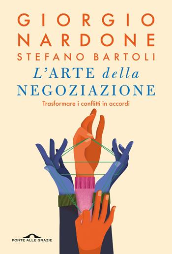 L'arte della negoziazione. Trasformare i conflitti in accordi - Giorgio Nardone, Stefano Bartoli - Libro Ponte alle Grazie 2025, Terapia in tempi brevi | Libraccio.it