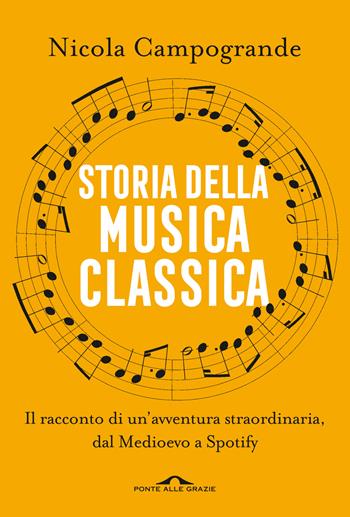 Storia della musica classica. Il racconto di un'avventura straordinaria dal Medioevo a Spotify - Nicola Campogrande - Libro Ponte alle Grazie 2024, Saggi | Libraccio.it