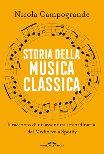 Storia della musica classica. Il racconto di un'avventura straordinaria dal Medioevo a Spotify - Nicola Campogrande - Libro Ponte alle Grazie 2024, Saggi | Libraccio.it