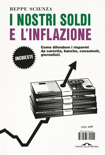 I nostri soldi e l'inflazione. Come difendere i risparmi da carovita, banche, consulenti, giornalisti - Beppe Scienza - Libro Ponte alle Grazie 2024, Inchieste | Libraccio.it