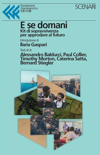 E se domani. Kit di sopravvivenza per approdare al futuro - Alessandro Balducci, Paul Collier, Timothy Morton - Libro Fondazione Giangiacomo Feltrinelli 2021, Scenari | Libraccio.it