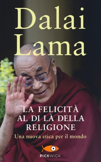 La felicità al di là della religione. Una nuova etica per il mondo - Gyatso Tenzin (Dalai Lama) - Libro Sperling & Kupfer 2013, Pickwick | Libraccio.it