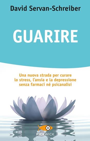 Guarire. Una nuova strada per curare lo stress, l'ansia e la depressione senza farmaci né psicanalisi - David Servan-Schreiber - Libro Sperling & Kupfer 2013, Pickwick. Wellness | Libraccio.it