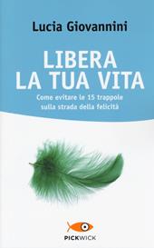 Libera la tua vita. Come evitare le 15 trappole sulla strada della felicità