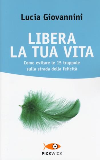 Libera la tua vita. Come evitare le 15 trappole sulla strada della felicità - Lucia Giovannini - Libro Sperling & Kupfer 2014, Pickwick. Wellness | Libraccio.it