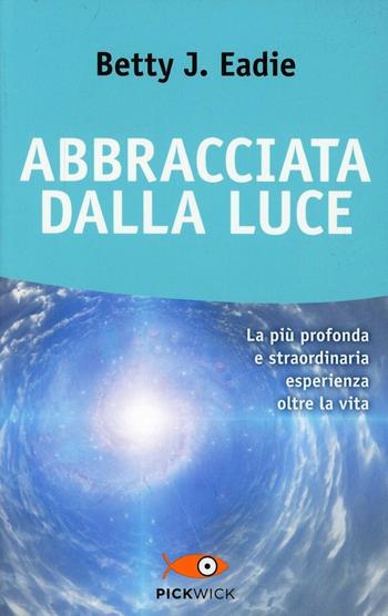 Abbracciata dalla luce - Betty J. Eadie, Taylor Curtis - Libro Sperling & Kupfer 2013, Pickwick. Wellness | Libraccio.it