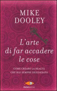 L' arte di far accadere le cose. Come creare la realtà che hai sempre desiderato - Mike Dooley - Libro Sperling & Kupfer 2014, Pickwick | Libraccio.it