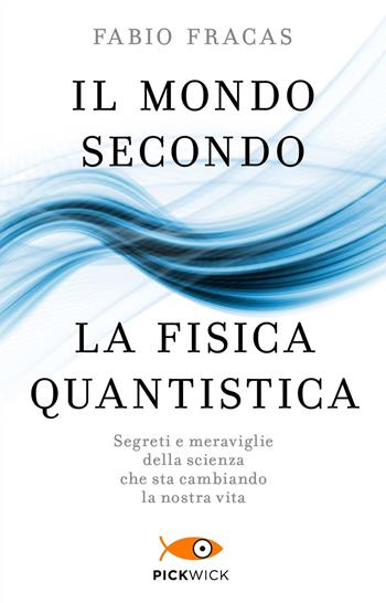 Il mondo secondo la fisica quantistica. Segreti e meraviglie della scienza che sta cambiando la nostra vita - Fabio Fracas - Libro Sperling & Kupfer 2019, Pickwick | Libraccio.it