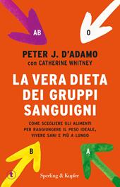 La vera dieta dei gruppi sanguigni. Come scegliere gli alimenti per raggiungere il peso ideale, vivere più sani e più a lungo