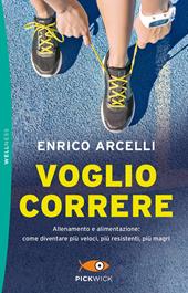 Voglio correre. Allenamento e alimentazione: come diventare più veloci, più resistenti, più magri