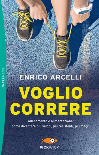 Voglio correre. Allenamento e alimentazione: come diventare più veloci, più resistenti, più magri - Enrico Arcelli - Libro Sperling & Kupfer 2019, Pickwick. Wellness | Libraccio.it