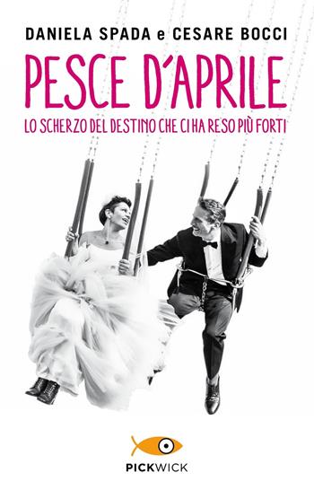 Pesce d'aprile. Lo scherzo del destino che ci ha reso più forti - Daniela Spada, Cesare Bocci - Libro Sperling & Kupfer 2019, Pickwick | Libraccio.it