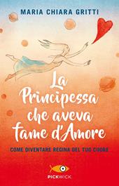 La principessa che aveva fame d'amore. Come diventare regina del tuo cuore  - Maria Chiara Gritti - Libro Sperling & Kupfer 2019, Pickwick