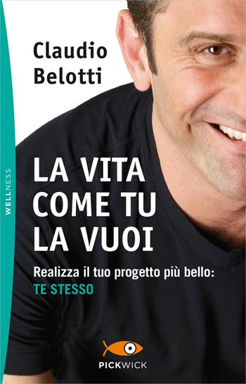 La vita come tu la vuoi. Realizza il tuo progetto più bello: te stesso - Claudio Belotti - Libro Sperling & Kupfer 2019, Pickwick. Wellness | Libraccio.it