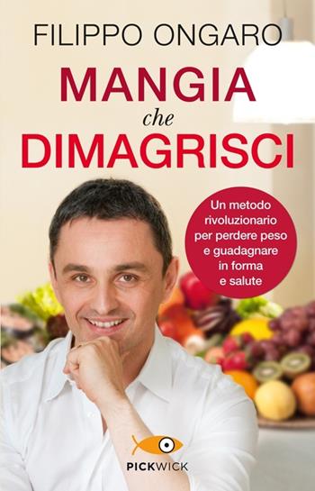 Mangia che dimagrisci. Un metodo rivoluzionario per perdere peso e guadagnare in forma e salute - Filippo Ongaro - Libro Piemme 2013, Pickwick. Wellness | Libraccio.it