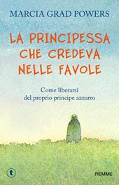 La principessa che credeva nelle favole. Come liberarsi del proprio principe azzurro