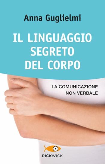 Il linguaggio segreto del corpo. La comunicazione non verbale - Anna Guglielmi - Libro Piemme 2013, Pickwick. Wellness | Libraccio.it