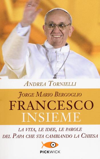 Jorge Mario Bergoglio. Francesco. Insieme. La vita, le idee, le parole del papa che sta cambiando la Chiesa - Andrea Tornielli - Libro Piemme 2014, Pickwick | Libraccio.it