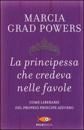 La principessa che credeva nelle favole. Come liberarsi del proprio principe azzurro