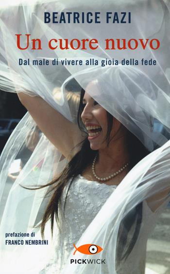 Un cuore nuovo. Dal male di vivere alla gioia della fede - Beatrice Fazi - Libro Piemme 2017, Pickwick | Libraccio.it