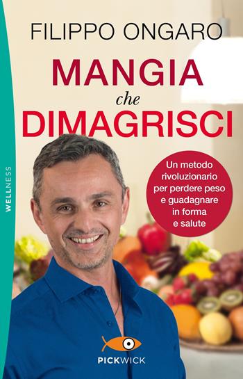 Mangia che dimagrisci. Un metodo rivoluzionario per perdere peso e guadagnare in forma e salute - Filippo Ongaro - Libro Piemme 2019, Pickwick. Wellness | Libraccio.it