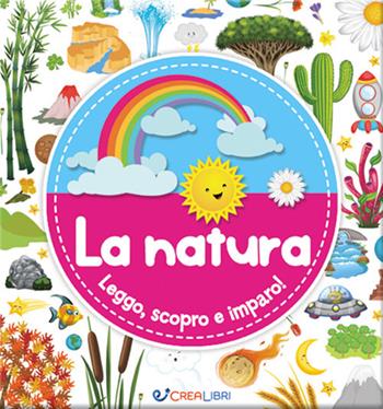 La natura. Leggo, scopro e imparo! Ediz. a colori  - Libro Crealibri 2017 | Libraccio.it